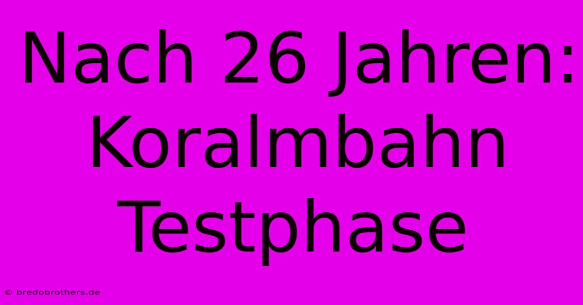 Nach 26 Jahren: Koralmbahn Testphase