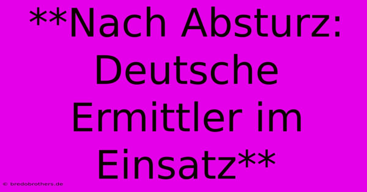 **Nach Absturz: Deutsche Ermittler Im Einsatz**