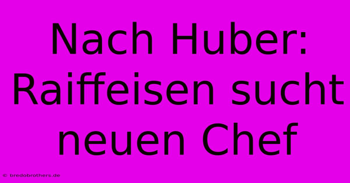 Nach Huber: Raiffeisen Sucht Neuen Chef