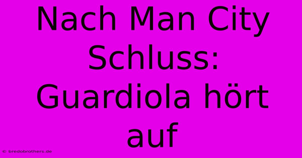 Nach Man City Schluss: Guardiola Hört Auf