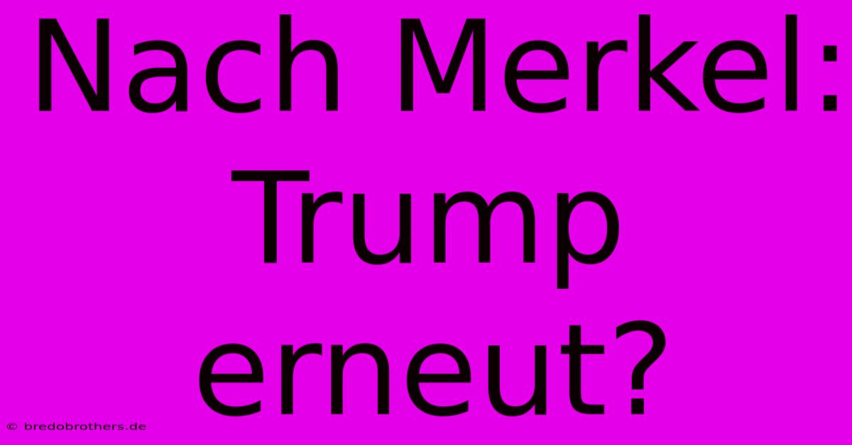 Nach Merkel: Trump Erneut?