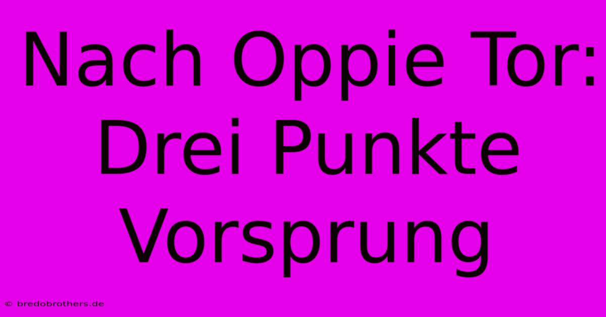 Nach Oppie Tor: Drei Punkte Vorsprung