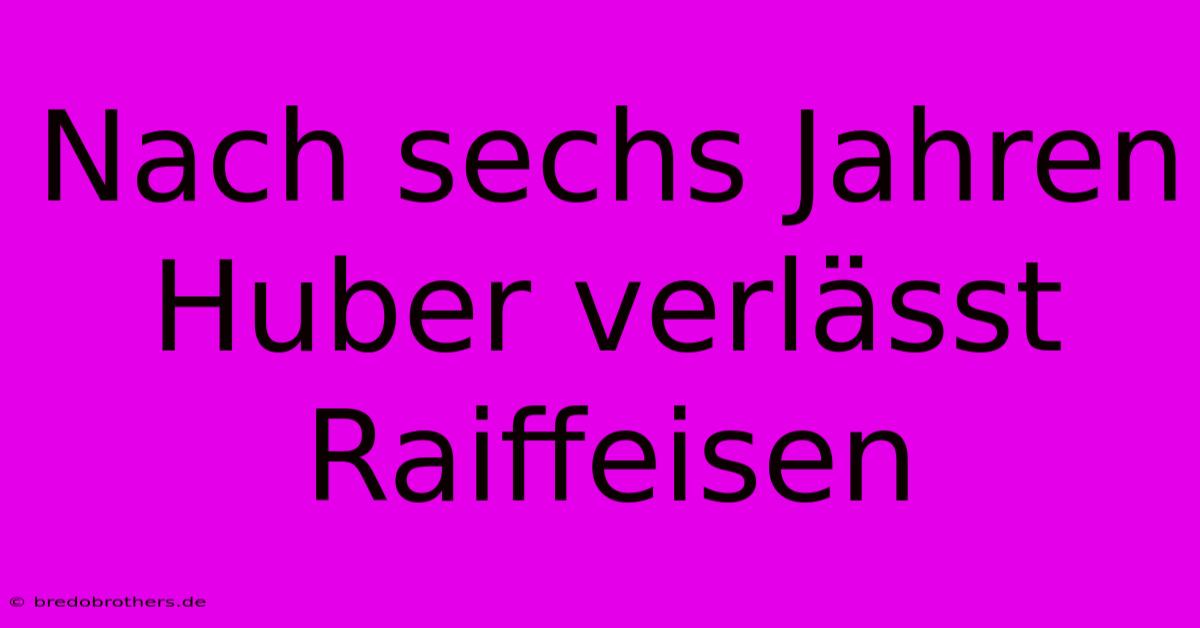 Nach Sechs Jahren Huber Verlässt Raiffeisen