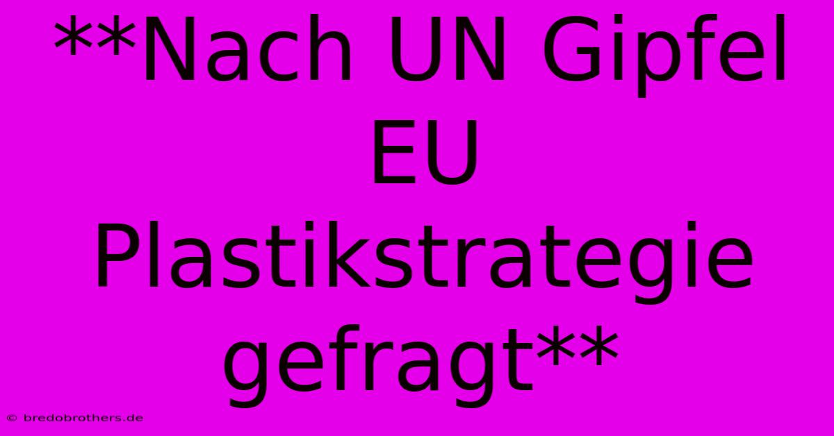 **Nach UN Gipfel EU Plastikstrategie Gefragt**