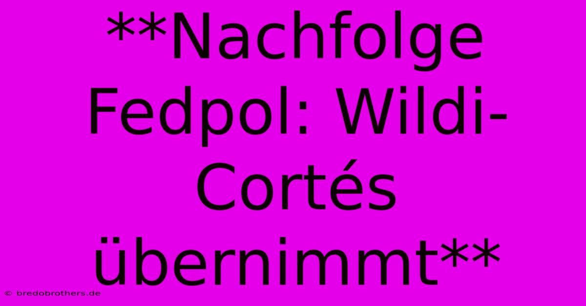 **Nachfolge Fedpol: Wildi-Cortés Übernimmt**