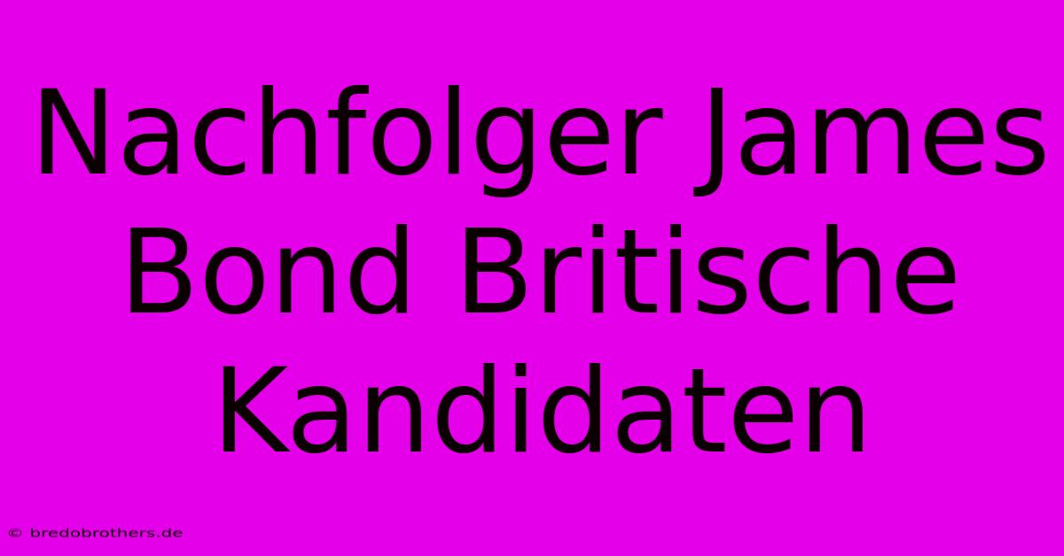 Nachfolger James Bond Britische Kandidaten