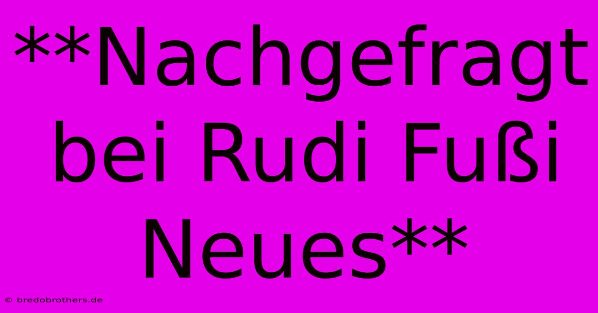 **Nachgefragt Bei Rudi Fußi Neues**