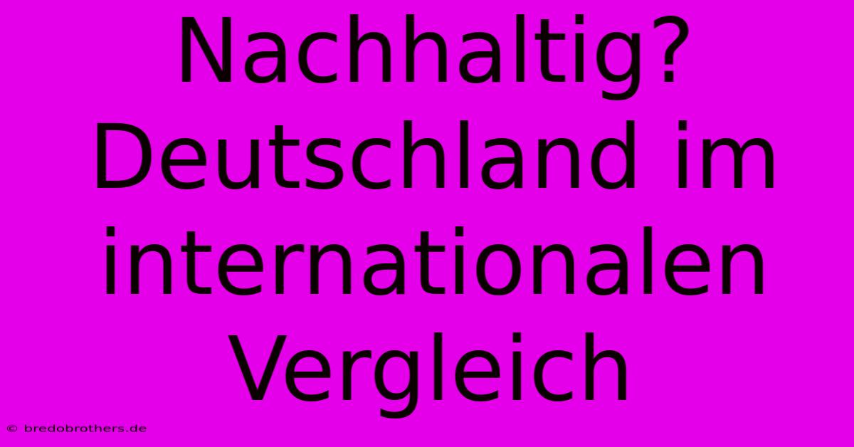 Nachhaltig? Deutschland Im Internationalen Vergleich