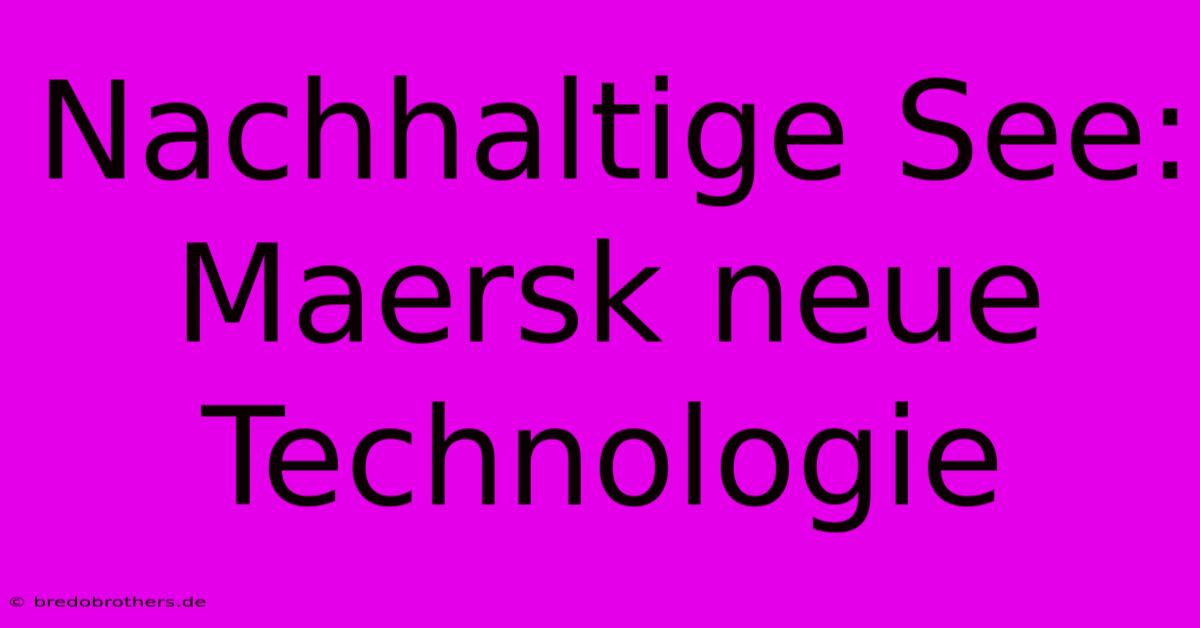 Nachhaltige See: Maersk Neue Technologie