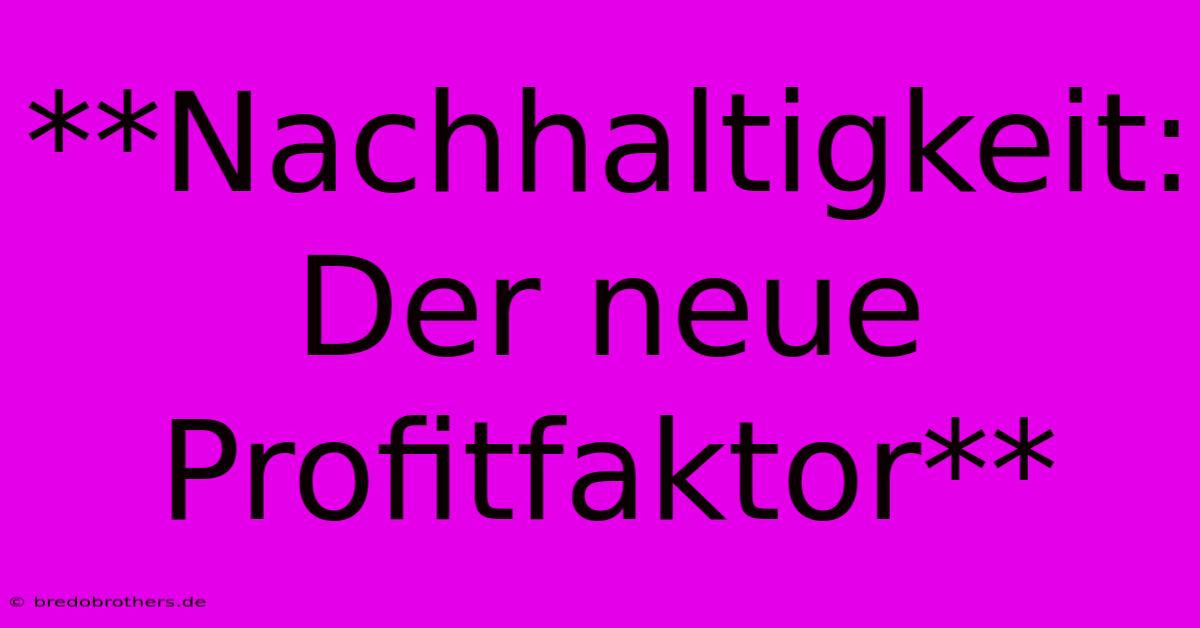 **Nachhaltigkeit: Der Neue Profitfaktor**