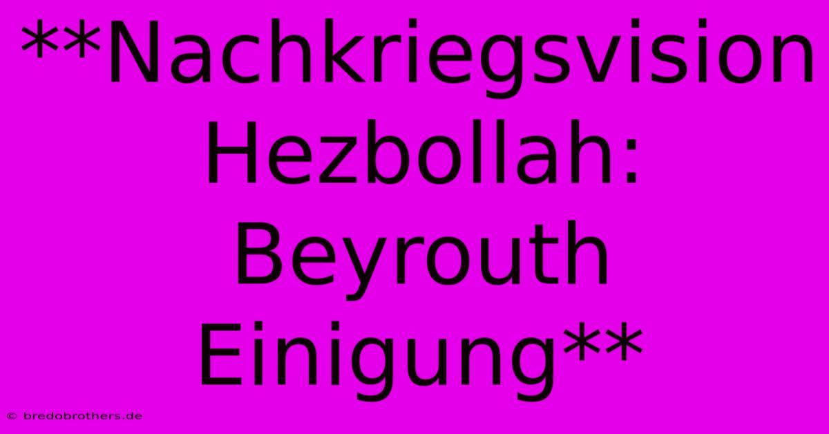 **Nachkriegsvision Hezbollah: Beyrouth Einigung**