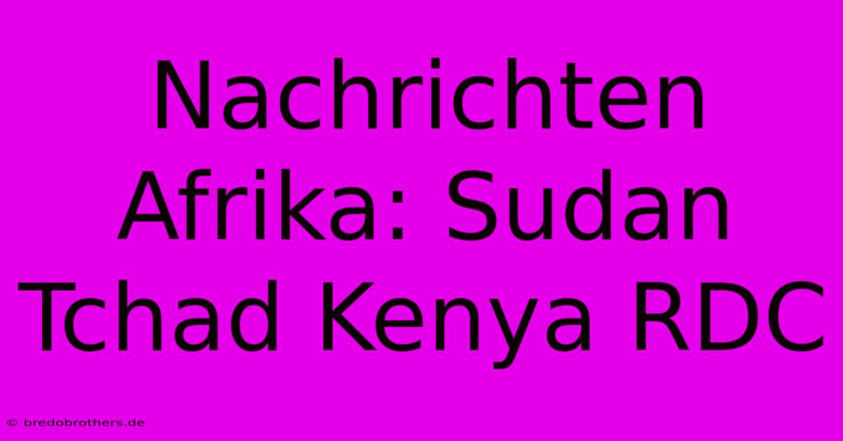 Nachrichten Afrika: Sudan Tchad Kenya RDC