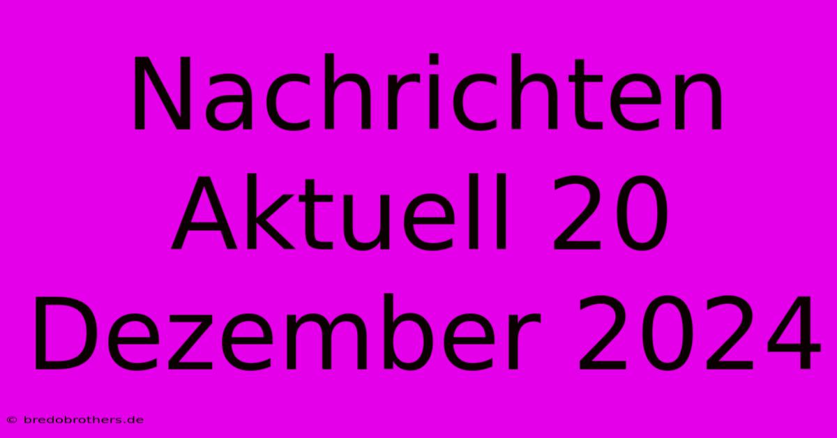 Nachrichten Aktuell 20 Dezember 2024