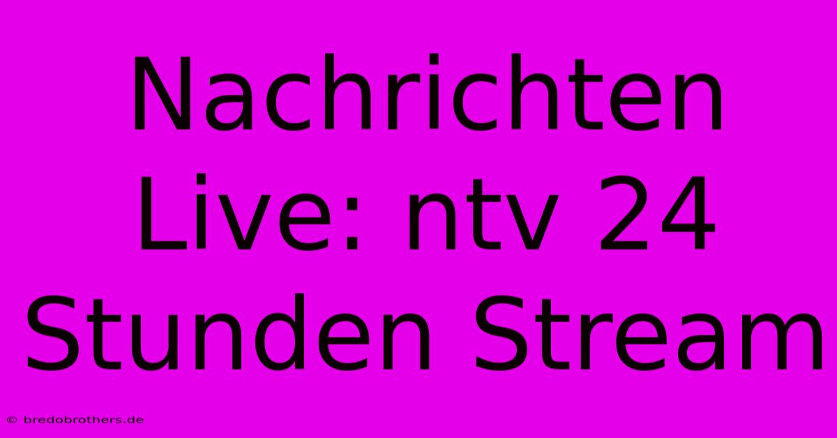 Nachrichten Live: Ntv 24 Stunden Stream