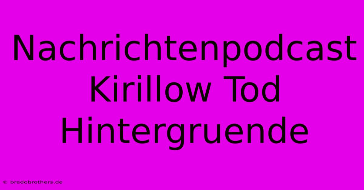 Nachrichtenpodcast Kirillow Tod Hintergruende