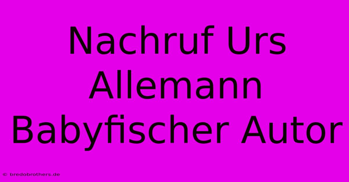 Nachruf Urs Allemann Babyfischer Autor