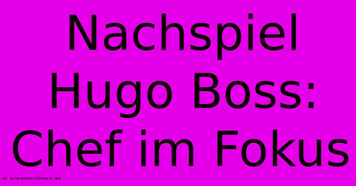 Nachspiel Hugo Boss:  Chef Im Fokus