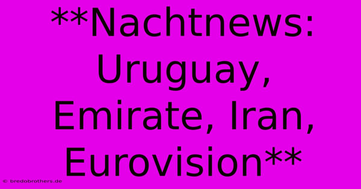 **Nachtnews: Uruguay, Emirate, Iran, Eurovision**