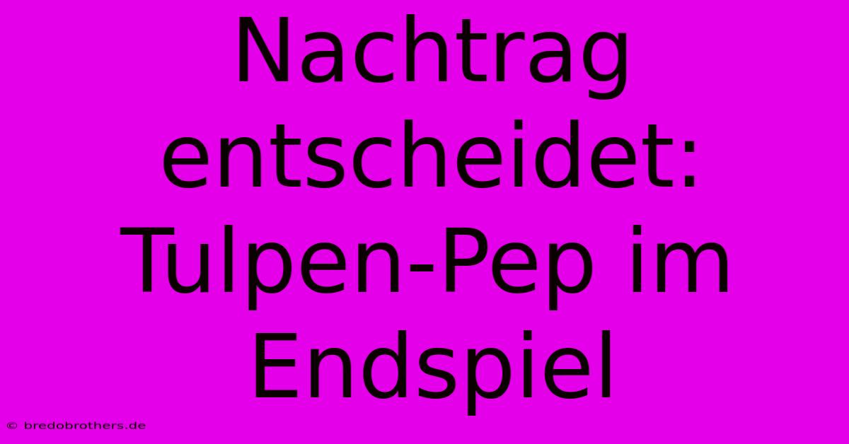 Nachtrag Entscheidet: Tulpen-Pep Im Endspiel