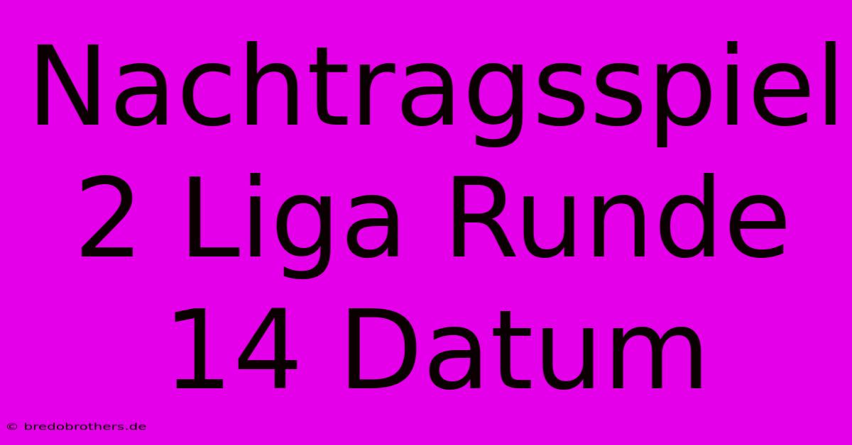 Nachtragsspiel 2 Liga Runde 14 Datum