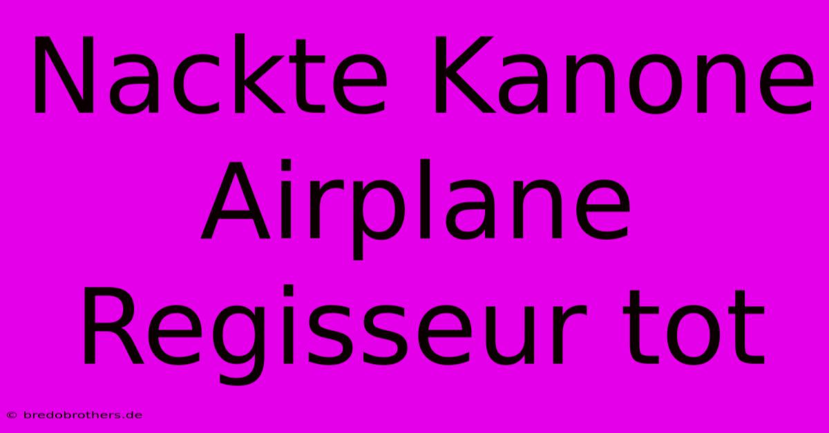 Nackte Kanone  Airplane  Regisseur Tot