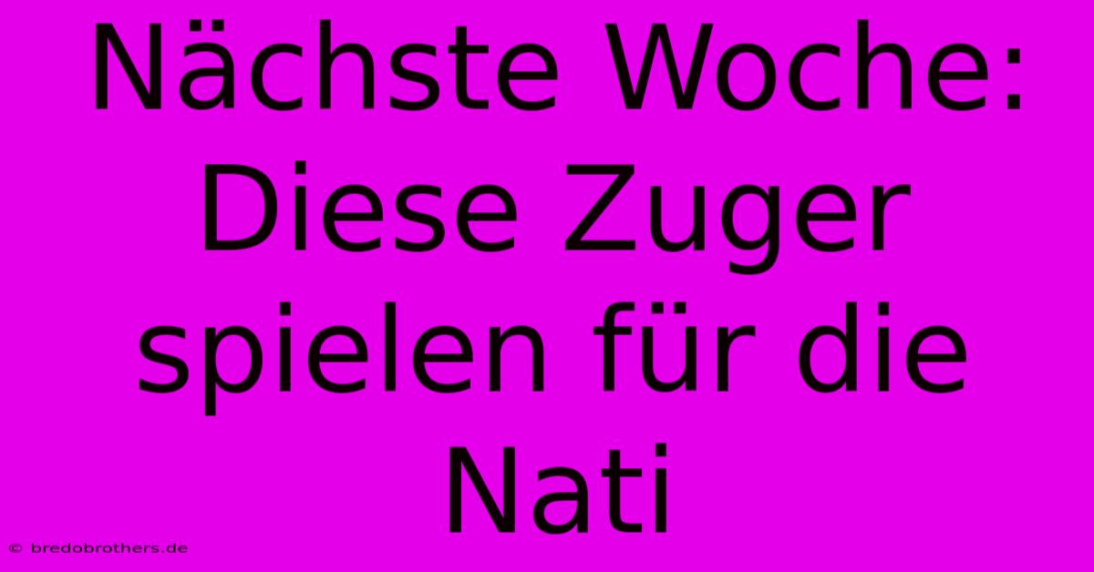 Nächste Woche: Diese Zuger Spielen Für Die Nati