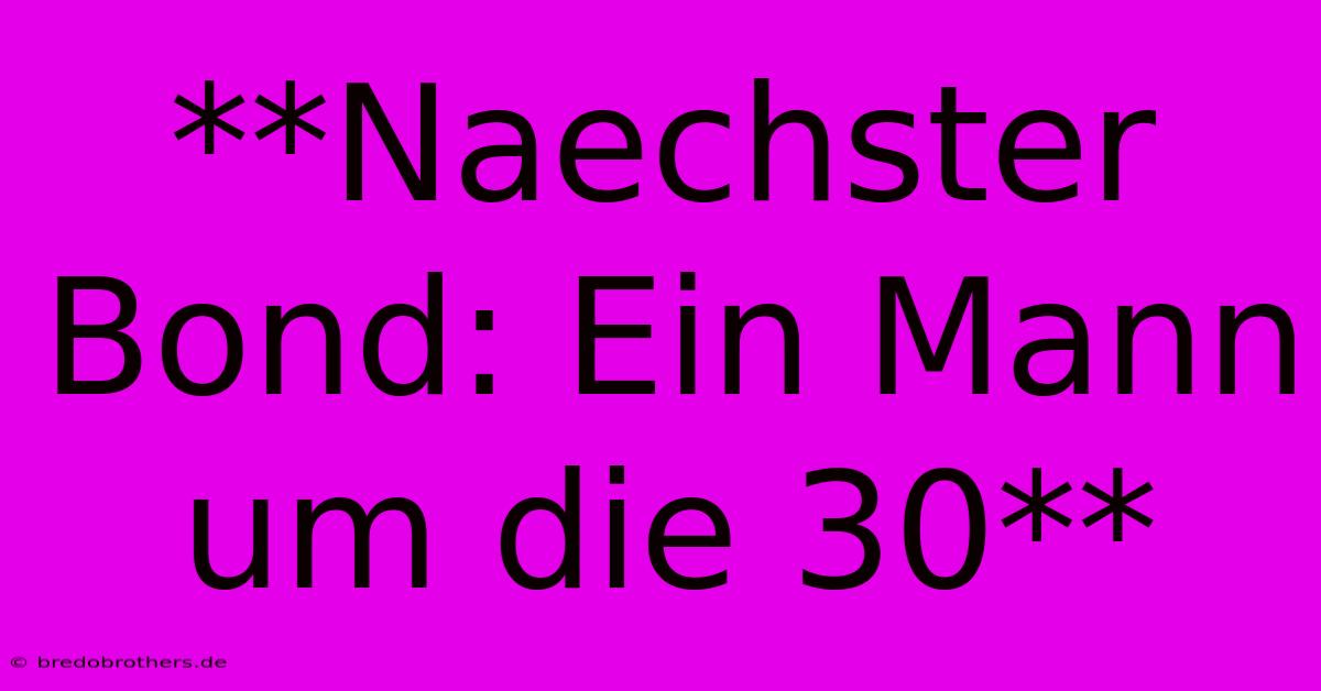 **Naechster Bond: Ein Mann Um Die 30**