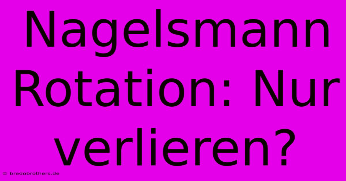 Nagelsmann Rotation: Nur Verlieren?
