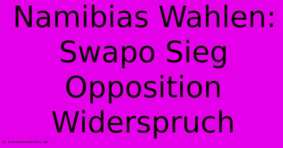 Namibias Wahlen: Swapo Sieg Opposition Widerspruch