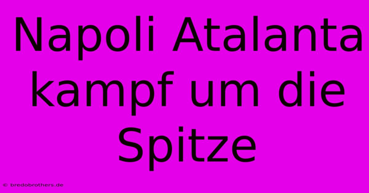 Napoli Atalanta  Kampf Um Die Spitze