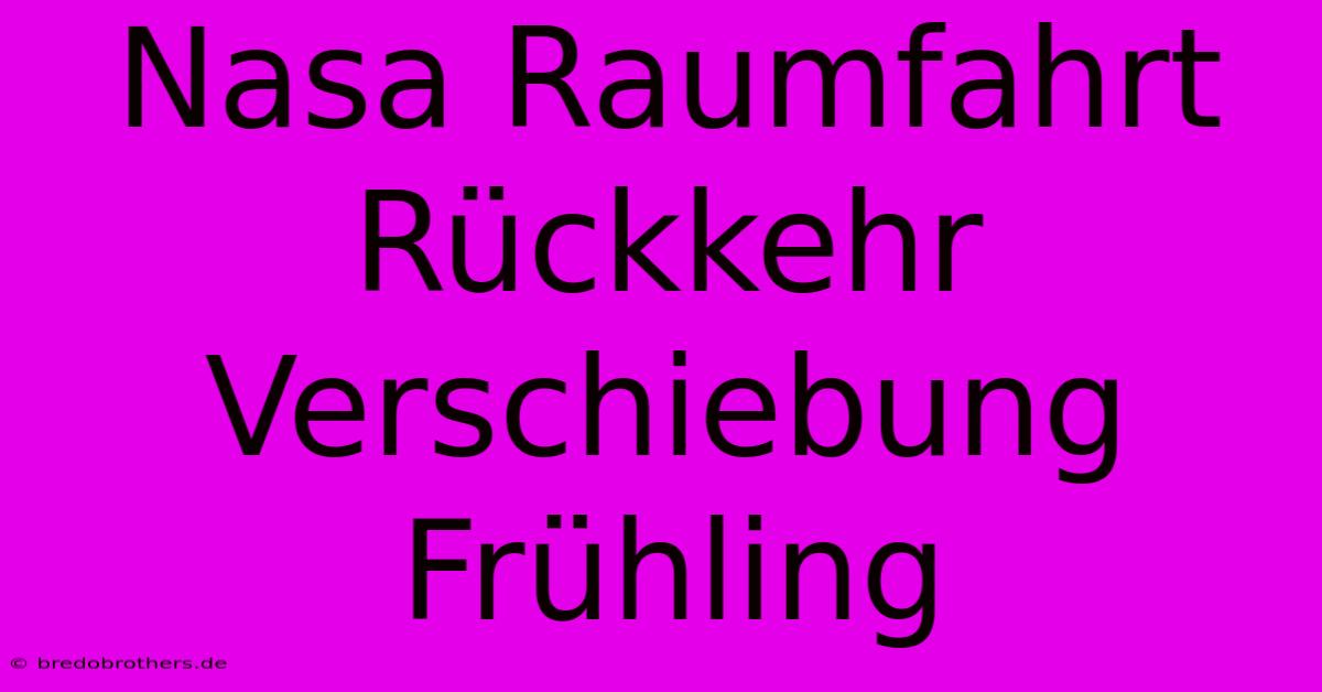 Nasa Raumfahrt Rückkehr Verschiebung Frühling