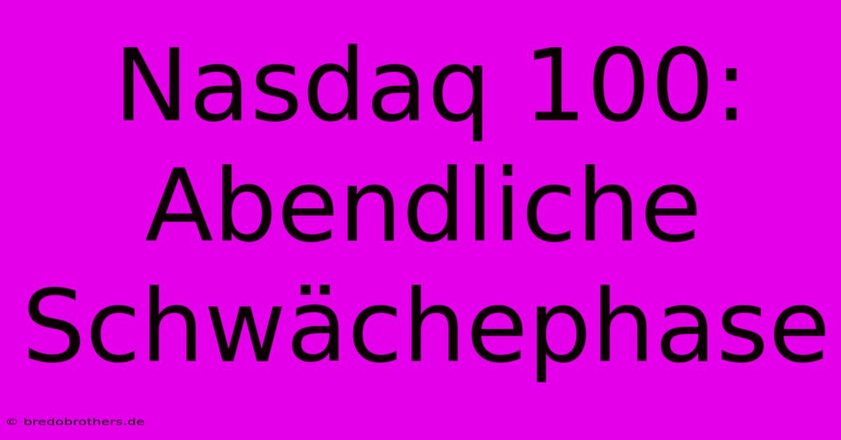 Nasdaq 100:  Abendliche Schwächephase