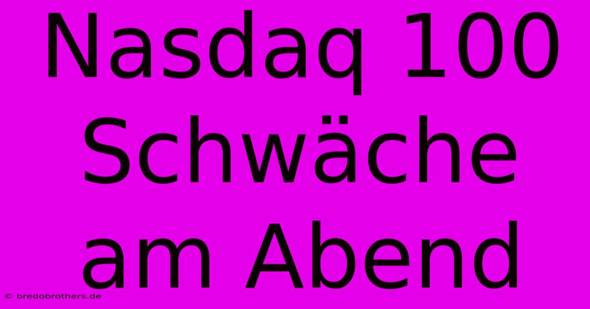 Nasdaq 100 Schwäche Am Abend