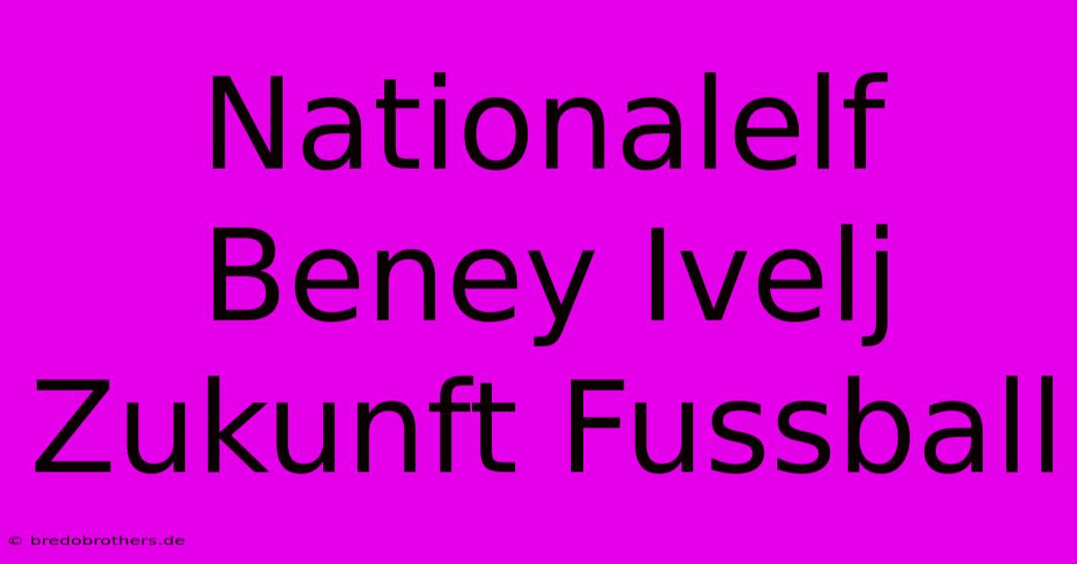 Nationalelf Beney Ivelj Zukunft Fussball