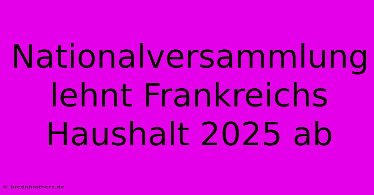 Nationalversammlung Lehnt Frankreichs Haushalt 2025 Ab