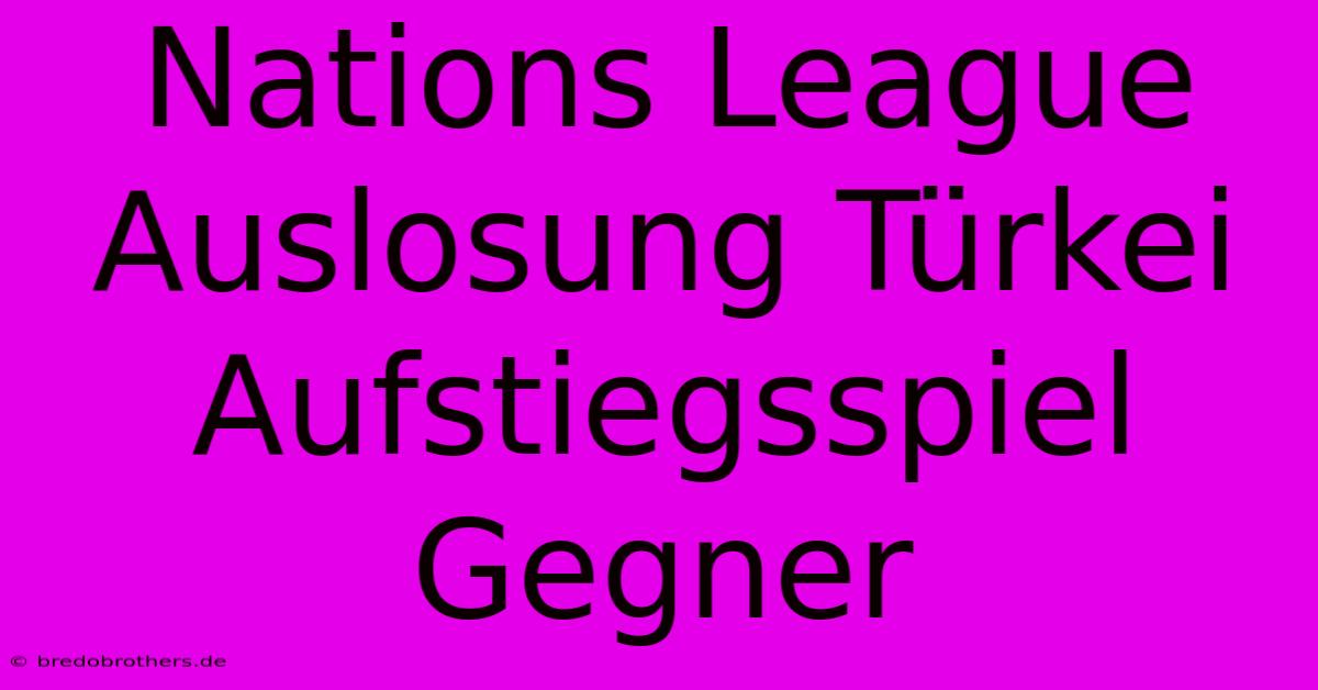 Nations League Auslosung Türkei Aufstiegsspiel Gegner