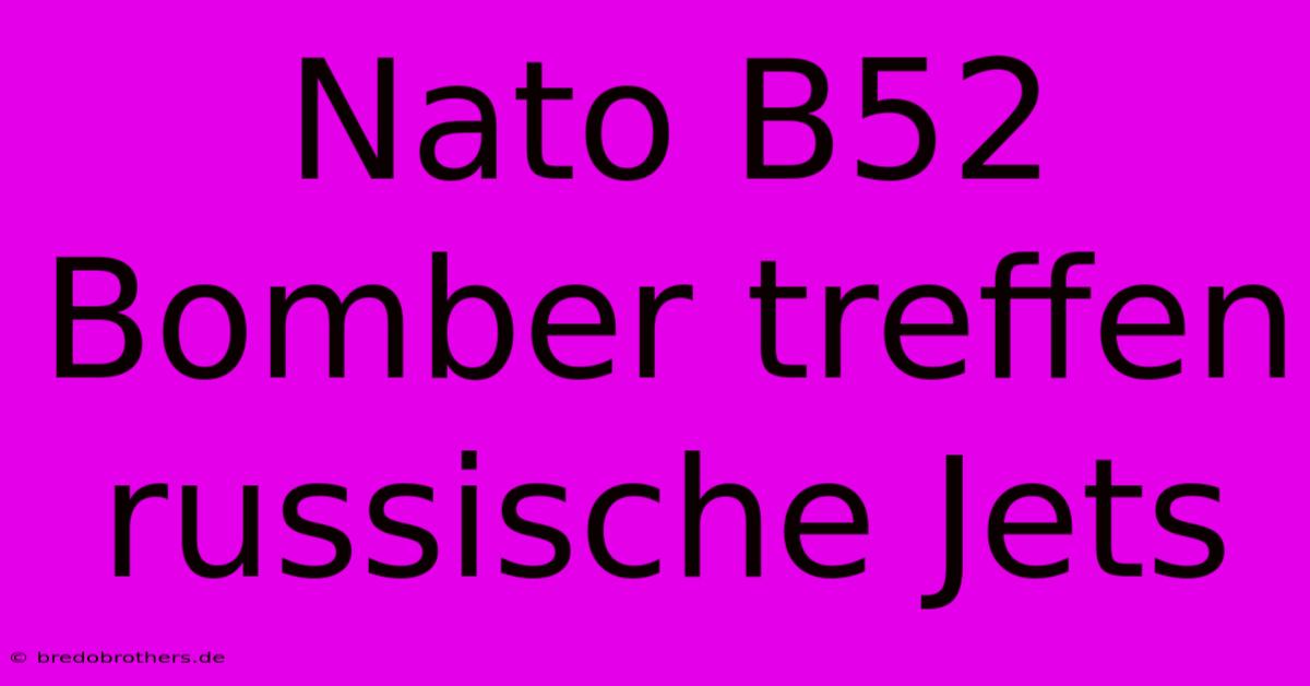 Nato B52 Bomber Treffen Russische Jets