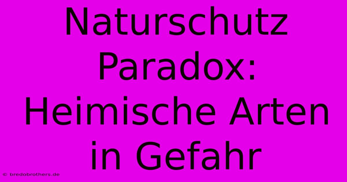 Naturschutz Paradox: Heimische Arten In Gefahr