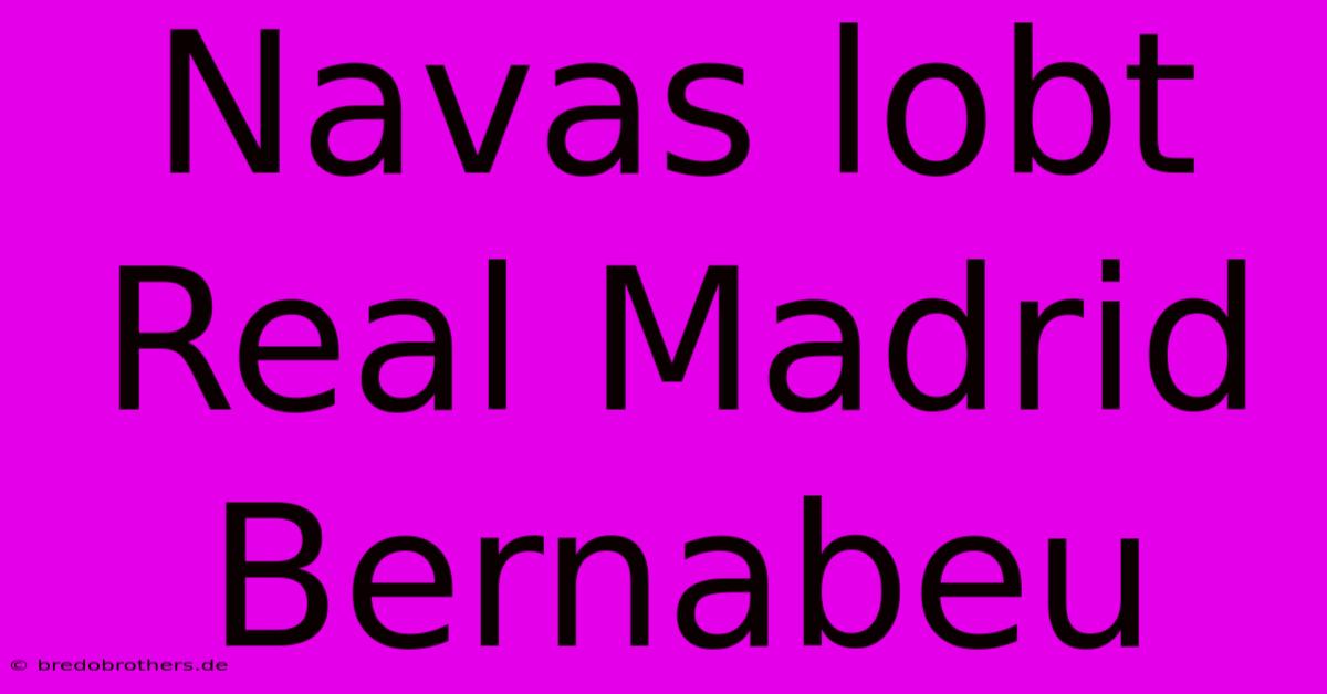 Navas Lobt Real Madrid Bernabeu