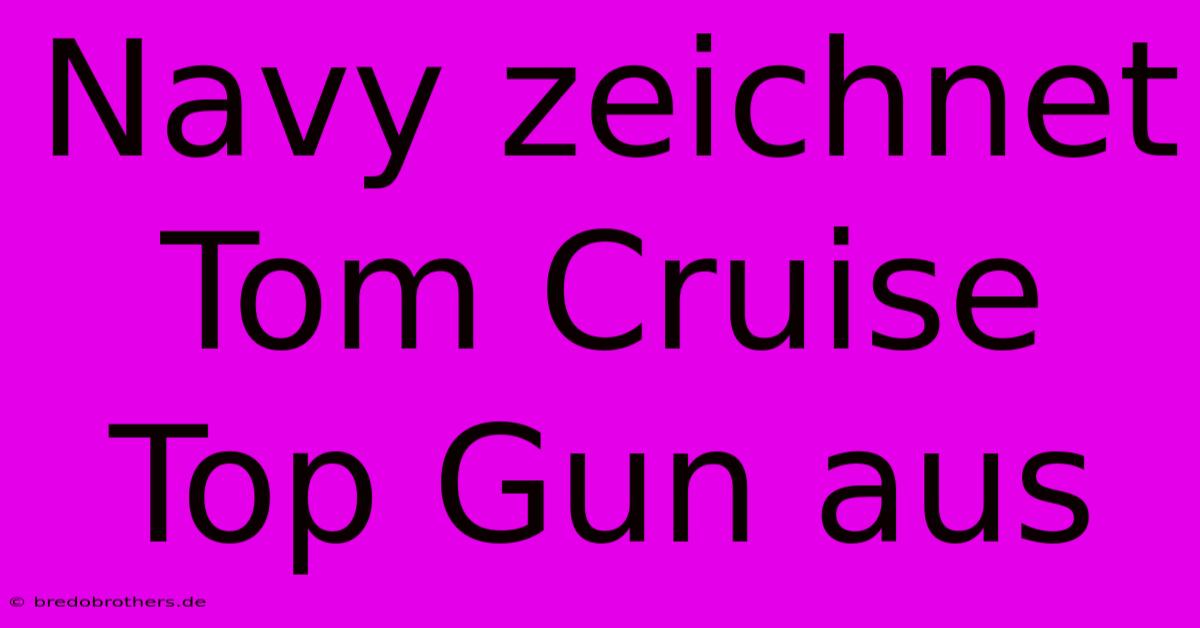 Navy Zeichnet Tom Cruise Top Gun Aus