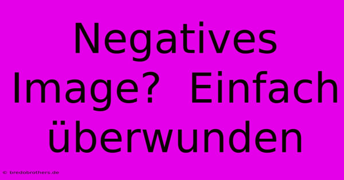 Negatives Image?  Einfach Überwunden