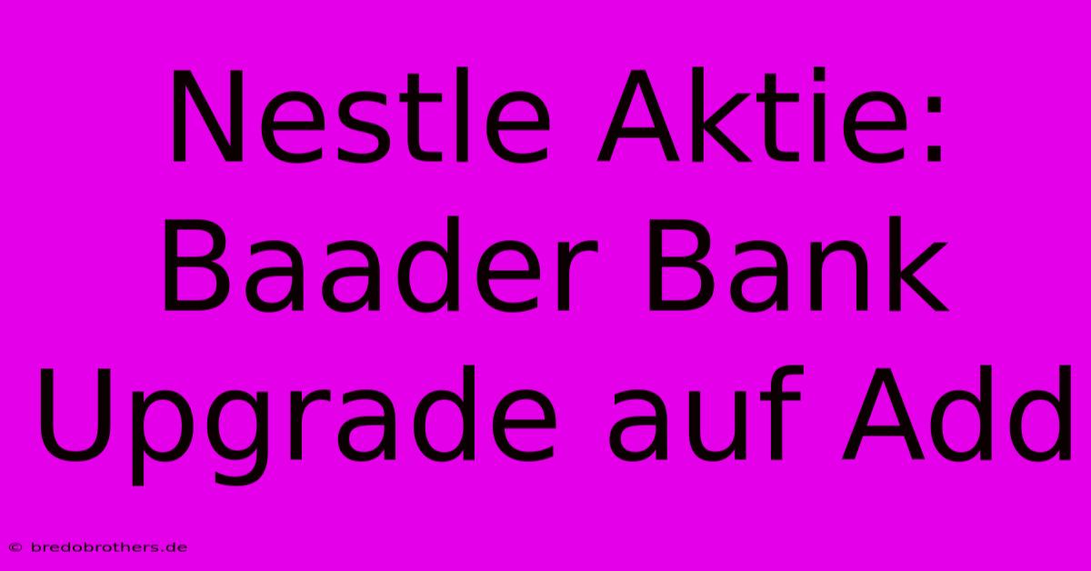 Nestle Aktie: Baader Bank Upgrade Auf Add