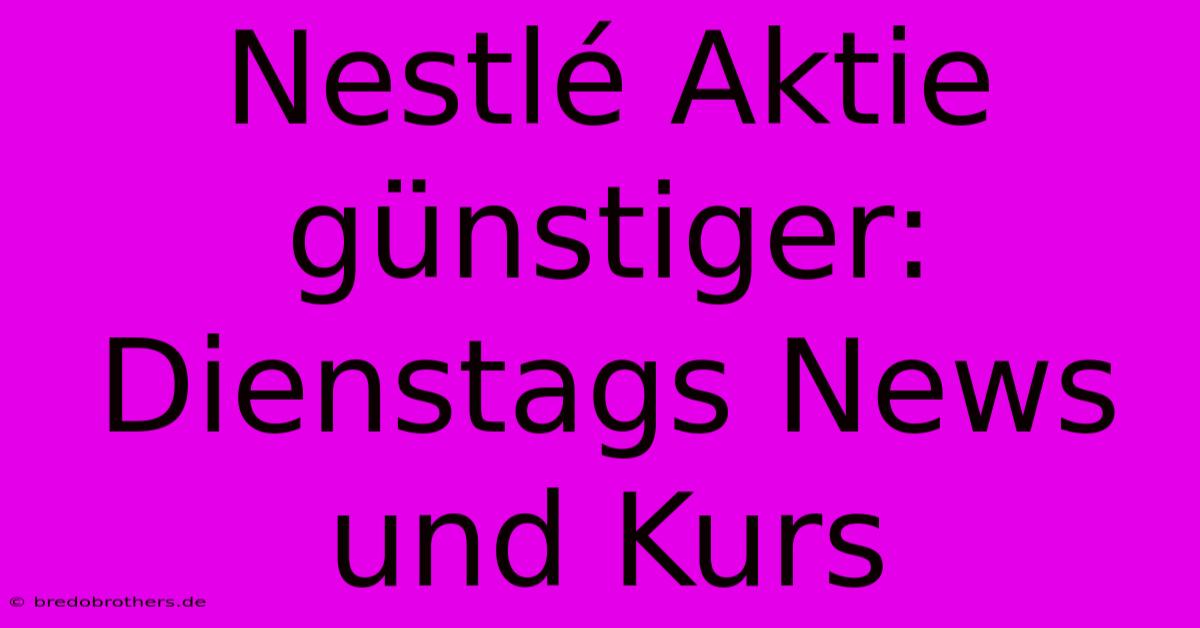 Nestlé Aktie Günstiger: Dienstags News Und Kurs