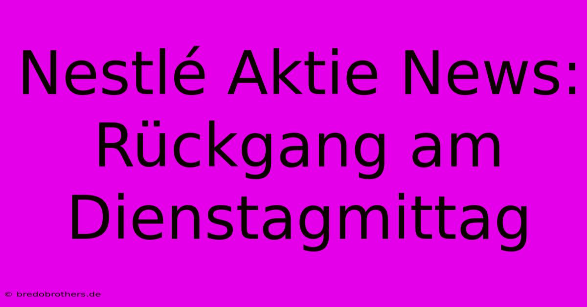 Nestlé Aktie News: Rückgang Am Dienstagmittag