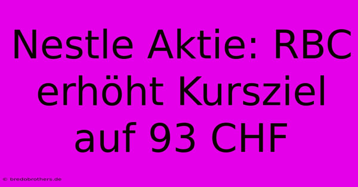 Nestle Aktie: RBC Erhöht Kursziel Auf 93 CHF