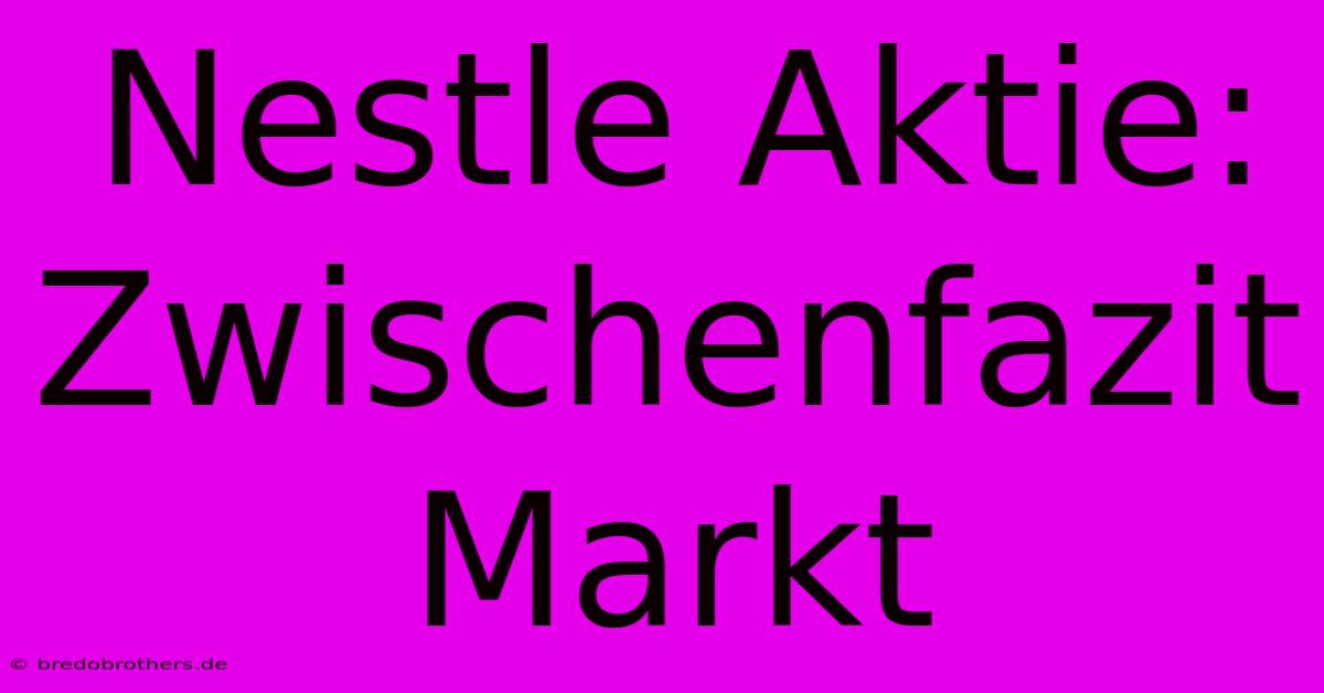 Nestle Aktie: Zwischenfazit Markt