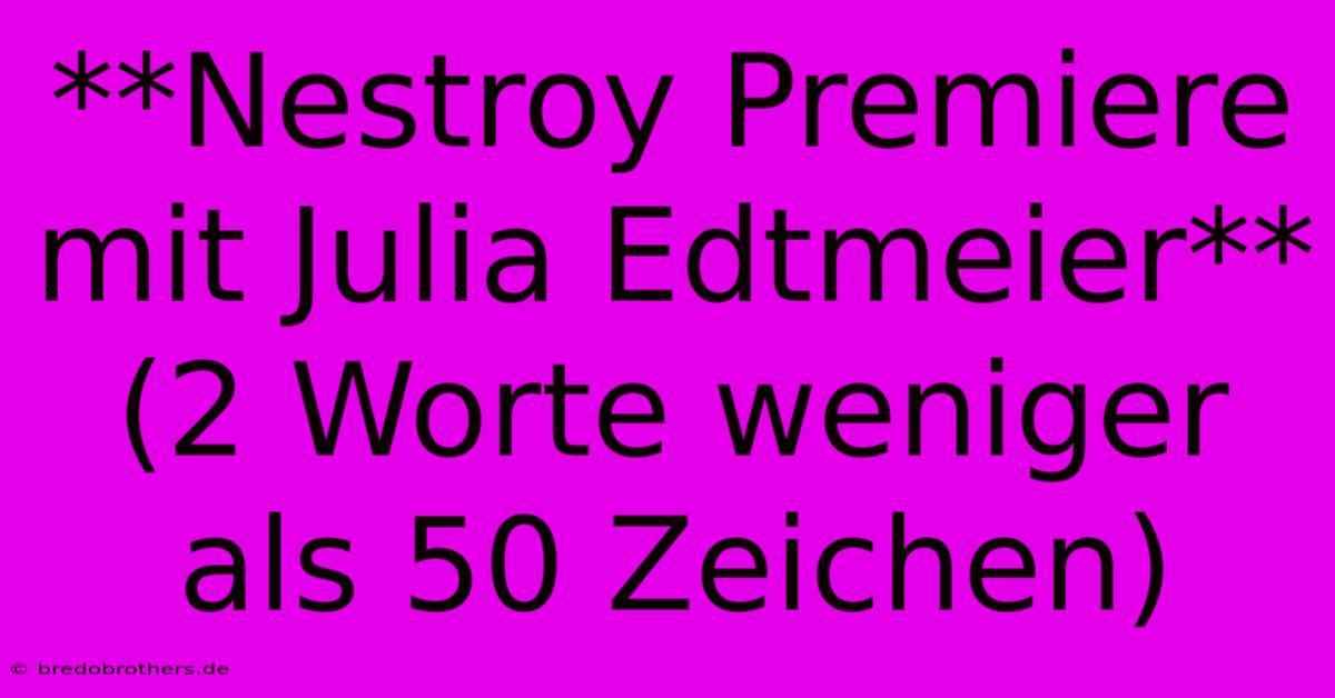 **Nestroy Premiere Mit Julia Edtmeier** (2 Worte Weniger Als 50 Zeichen)