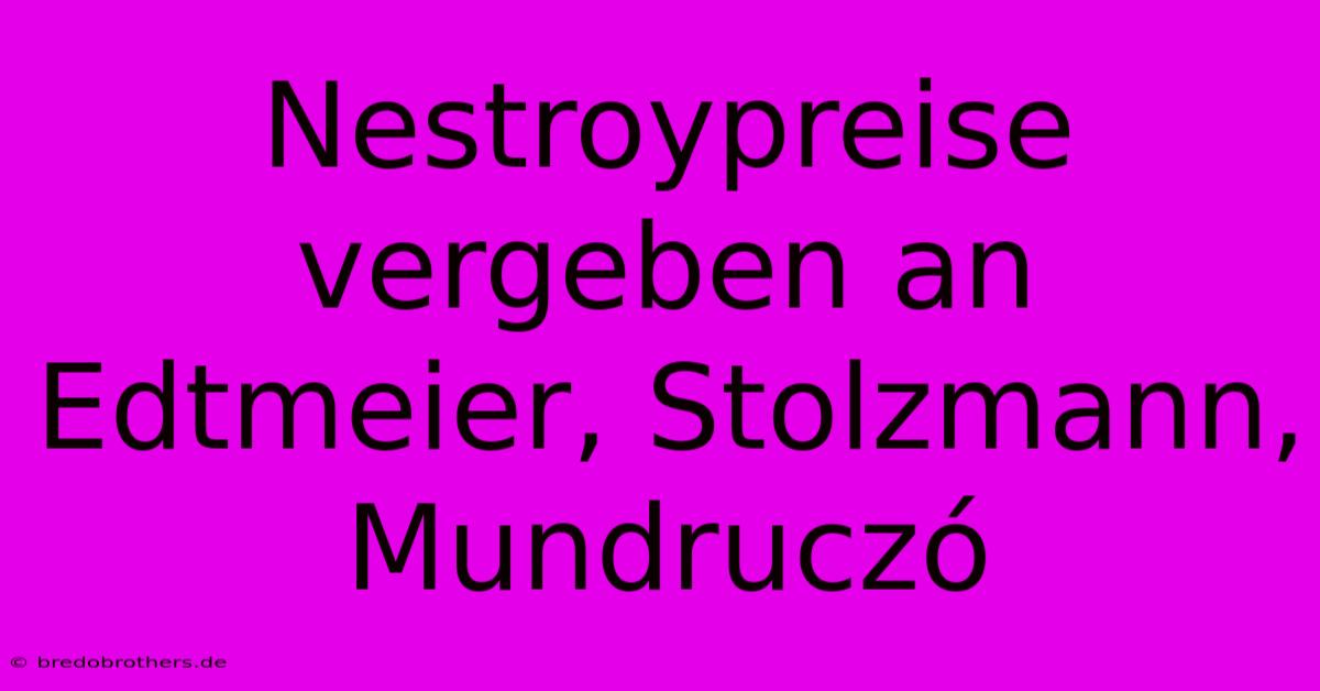 Nestroypreise Vergeben An Edtmeier, Stolzmann, Mundruczó