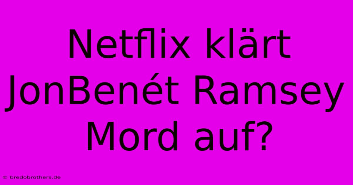 Netflix Klärt JonBenét Ramsey Mord Auf?