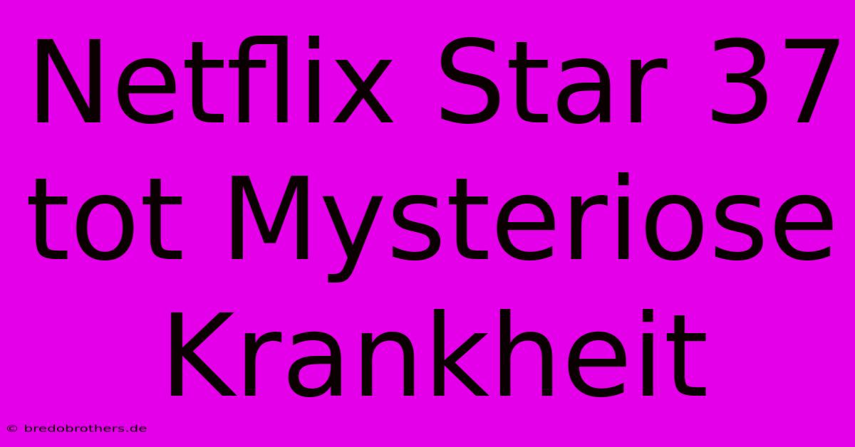 Netflix Star 37 Tot Mysteriose Krankheit